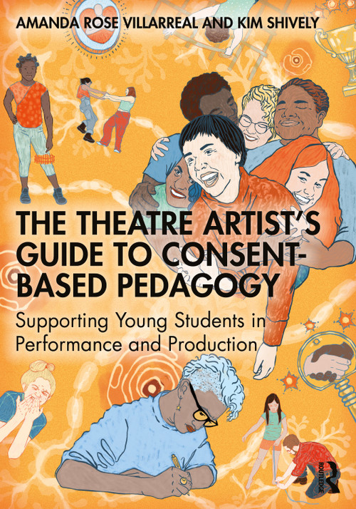 The Theatre Artist's Guide to Consent-Based Pedagogy (Supporting Young Students in Performance and Production) by Amanda Rose Villarreal, Kim Shively, 9781032747163