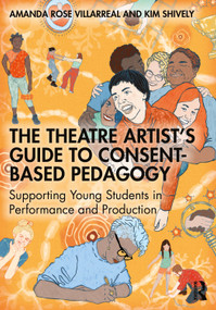 The Theatre Artist's Guide to Consent-Based Pedagogy (Supporting Young Students in Performance and Production) by Amanda Rose Villarreal, Kim Shively, 9781032747163