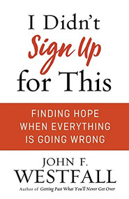 I Didn't Sign Up for This (Finding Hope When Everything Is Going Wrong) by John F. Westfall, 9780800728076