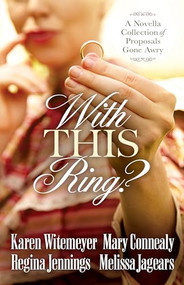 With This Ring? (A Novella Collection of Proposals Gone Awry) by Karen Witemeyer, Mary Connealy, Regina Jennings, Melissa Jagears, 9780764217722