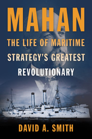 Mahan (The Life of Maritime Strategy's Greatest Revolutionary) by David A. Smith, 9798899190087