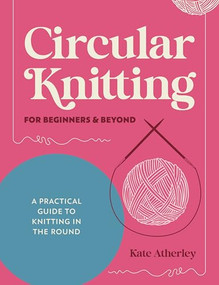 Circular Knitting For Beginners & Beyond (A practical guide to knitting in the round) by Kate Atherley, 9781446317051