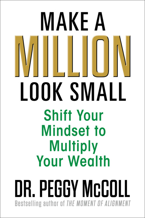 Make a Million Look Small (Shift Your Mindset to Multiply Your Wealth) by Dr. Peggy McColl, 9781722507367