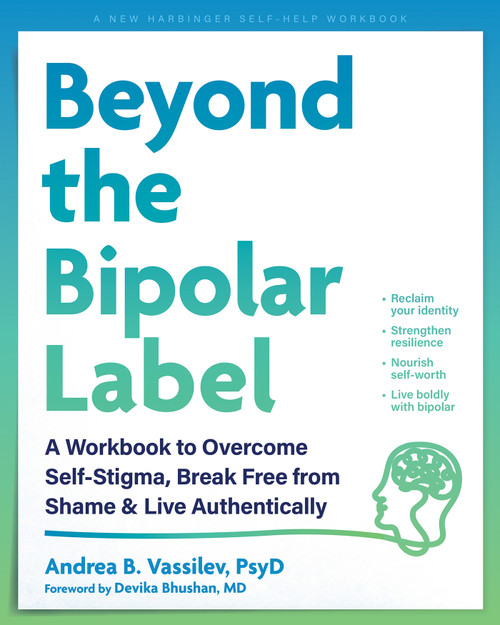 Beyond the Bipolar Label (A Workbook to Overcome Self-Stigma, Break Free from Shame, and Live Authentically) by Andrea B. Vassilev, Devika Bhushan, 9781648486685