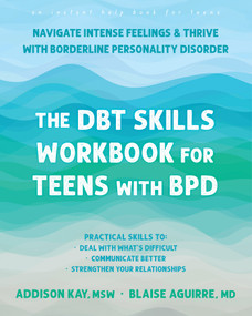 The DBT Skills Workbook for Teens with BPD (Navigate Intense Feelings and Thrive with Borderline Personality Disorder) by Addison Kay, Blaise Aguirre, 9781648487019