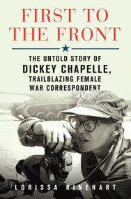 First to the Front (The Untold Story of Dickey Chapelle, Trailblazing Female War Correspondent) by Lorissa Rinehart, 9781250276575