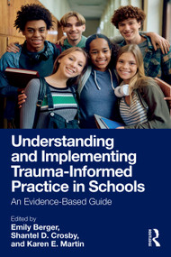 Understanding and Implementing Trauma-Informed Practice in Schools (An Evidence-Based Guide) by Emily Berger, Shantel D. Crosby, Karen E. Martin, 9781032565439