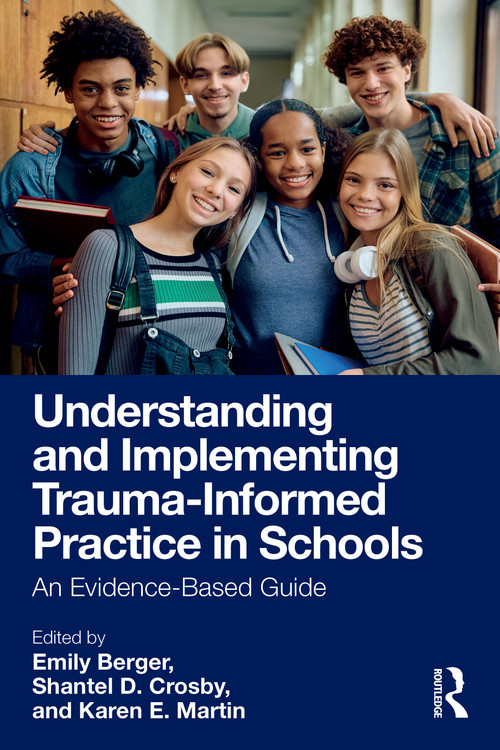 Understanding and Implementing Trauma-Informed Practice in Schools (An Evidence-Based Guide) by Emily Berger, Shantel D. Crosby, Karen E. Martin, 9781032565439
