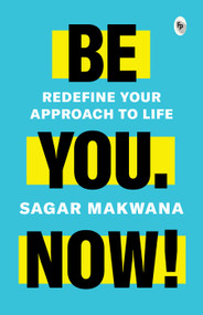 Be You. Now! (Redefine Your Approach to Life) by Sagar Makwana, 9789354407369