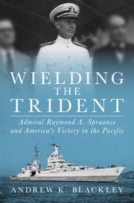 Wielding the Trident (Admiral Raymond A. Spruance and America's Victory in the Pacific) by Andrew K. Blackley, 9798899190001