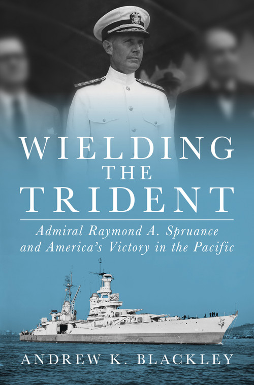 Wielding the Trident (Admiral Raymond A. Spruance and America's Victory in the Pacific) by Andrew K. Blackley, 9798899190001