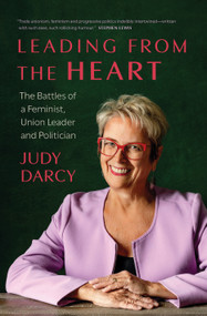 Leading from the Heart (The Battles of a Feminist, Union Leader and Politician) by Judy Darcy, 9781771624534