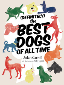 Definitely The Best Dogs of All Time (Amazing, Astounding, and Heartwarming Stories of Historical, Mythical, and Real Dogs from Around the World) by Jadan Carroll, Molly Dyson, 9781964992310
