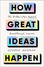 How Great Ideas Happen (The Hidden Steps Behind Breakthrough Success) - 9781668227442 by George Newman, 9781668227442