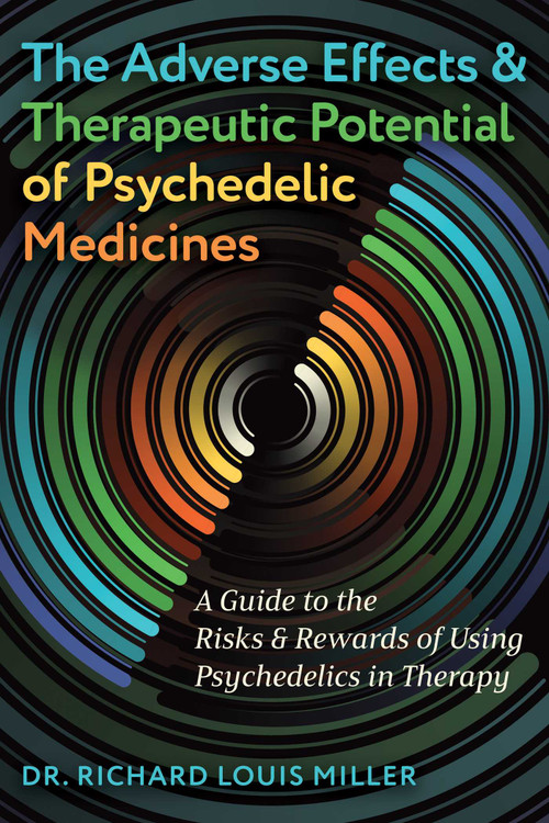 The Adverse Effects and Therapeutic Potential of Psychedelic Medicines (A Guide to the Risks and Rewards of Using Psychedelics in Therapy) by Richard Louis Miller, 9798888500781