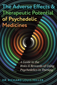 The Adverse Effects and Therapeutic Potential of Psychedelic Medicines (A Guide to the Risks and Rewards of Using Psychedelics in Therapy) by Richard Louis Miller, 9798888500781
