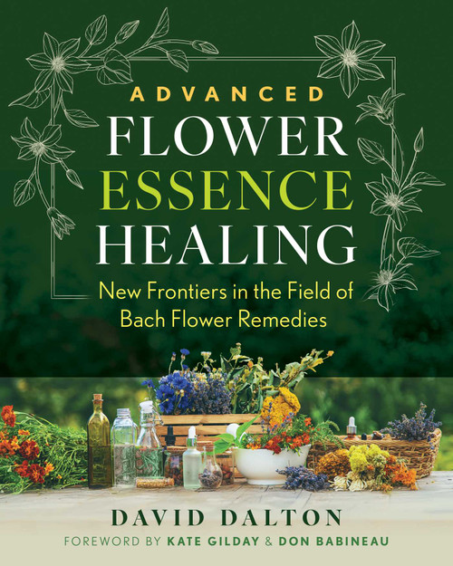 Advanced Flower Essence Healing (New Frontiers in the Field of Bach Flower Remedies) by David Dalton, Kate Gilday, Don Babineau, 9798888502457