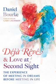 Déjà Rêvé and Love at Second Sight (The Experience of Meeting in Dreams before Meeting in Life) by Daniel Bourke, Gary Lachman, 9798888502716