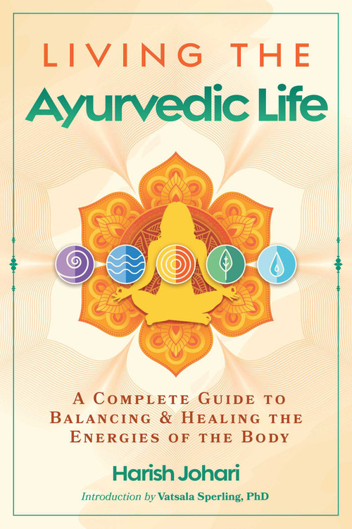 Living the Ayurvedic Life (A Complete Guide to Balancing and Healing the Energies of the Body) by Harish Johari, Vatsala Sperling, 9798888503157