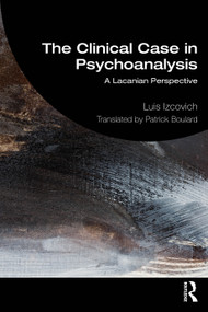The Clinical Case in Psychoanalysis (A Lacanian Perspective) by Luis Izcovich, 9781032901923