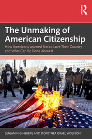 The Unmaking of American Citizenship (How Americans Learned Not to Love Their Country and What Can Be Done About It) by Benjamin Ginsberg, Dorothea Israel Wolfson, 9781041151708
