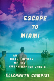 Escape to Miami (An Oral History of the Cuban Rafter Crisis) by Elizabeth Campisi, 9780199946877