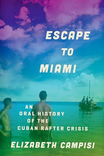 Escape to Miami (An Oral History of the Cuban Rafter Crisis) by Elizabeth Campisi, 9780199946877
