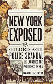 New York Exposed (The Gilded Age Police Scandal that Launched the Progressive Era) by Daniel Czitrom, 9780199837007