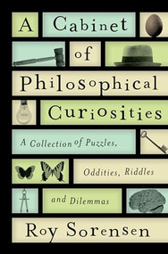 A Cabinet of Philosophical Curiosities (A Collection of Puzzles, Oddities, Riddles, and Dilemmas) by Roy Sorensen, 9780199829569