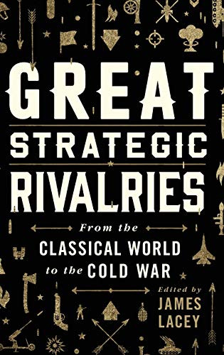 Great Strategic Rivalries (From The Classical World to the Cold War) by James Lacey, 9780190620462