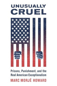 Unusually Cruel (Prisons, Punishment, and the Real American Exceptionalism) by Marc Morjé Howard, 9780190659349