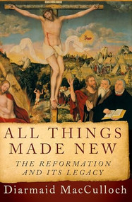All Things Made New (The Reformation and Its Legacy) by Diarmaid MacCulloch, 9780190692254
