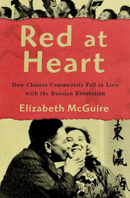 Red at Heart (How Chinese Communists Fell in Love with the Russian Revolution) by Elizabeth McGuire, 9780190640552