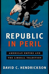 Republic in Peril (American Empire and the Liberal Tradition) by David C. Hendrickson, 9780190660383