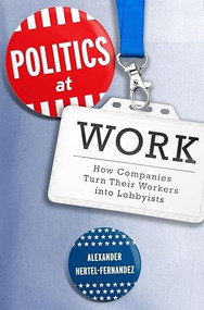 Politics at Work (How Companies Turn Their Workers into Lobbyists) by Alexander Hertel-Fernandez, 9780190629892