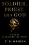 Soldier, Priest, and God (A Life of Alexander the Great) by F. S. Naiden, 9780190875343