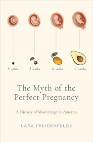 The Myth of the Perfect Pregnancy (A History of Miscarriage in America) by Lara Freidenfelds, 9780190869816