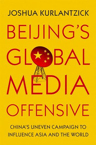 Beijing's Global Media Offensive (China's Uneven Campaign to Influence Asia and the World) by Joshua Kurlantzick, 9780197515761