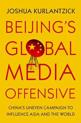 Beijing's Global Media Offensive (China's Uneven Campaign to Influence Asia and the World) by Joshua Kurlantzick, 9780197515761
