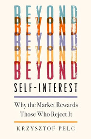 Beyond Self-Interest (Why the Market Rewards Those Who Reject It) by Krzysztof Pelc, 9780197620939