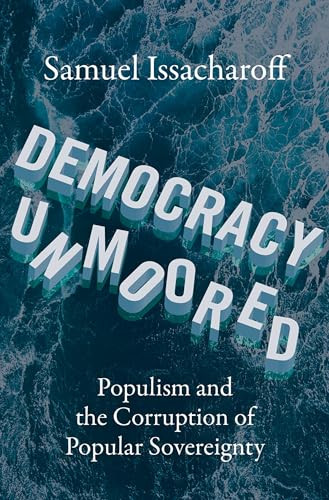 Democracy Unmoored (Populism and the Corruption of Popular Sovereignty) by Samuel Issacharoff, 9780197674758