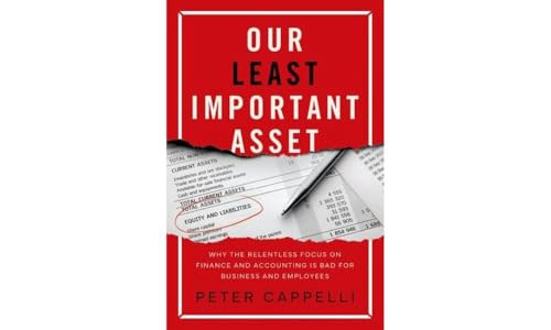 Our Least Important Asset (Why the Relentless Focus on Finance and Accounting is Bad for Business and Employees) by Peter Cappelli, 9780197629802