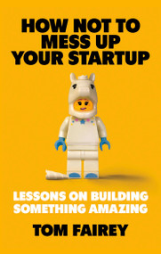 How Not to Mess Up Your Startup (Lessons on Building Something Amazing) - 9781472147547 by Tom Fairey, 9781472147547