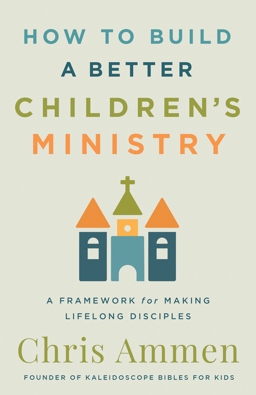 How to Build a Better Children's Ministry (A Framework for Making Lifelong Disciples) by Chris Ammen, 9780736990615