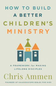 How to Build a Better Children's Ministry (A Framework for Making Lifelong Disciples) by Chris Ammen, 9780736990615