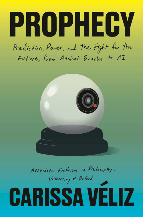 Prophecy (Prediction, Power, and the Fight for the Future, from Ancient Oracles to AI) by Carissa Véliz, 9780385550970