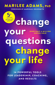 Change Your Questions, Change Your Life, Fifth Edition (14 Powerful Tools for Leadership, Coaching, and Results) by Marilee Adams, PhD, Marshall Goldsmith, 9798890571694