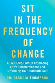 Sit in the Frequency of Change (A Four-Step Path to Embracing Life's Transformations and Unlocking Your Authentic Self) by Dr. Claudia Thompson, 9781401998462