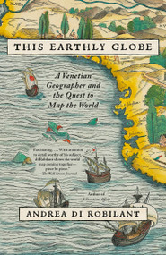 This Earthly Globe (A Venetian Geographer and the Quest to Map the World) - 9780307743848 by Andrea Di Robilant, 9780307743848