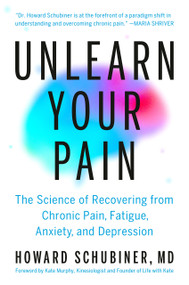 Unlearn Your Pain (The Science of Recovering from Chronic Pain, Fatigue, Anxiety, and Depression) by Howard Schubiner, MD, Kate Murphy, 9780593994368